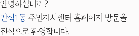 안녕하십니까? 간석1동 주민자치센터 홈페이지 방문을 진심으로 환영합니다.