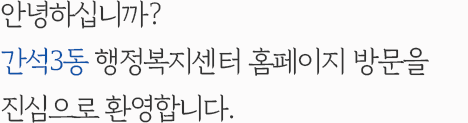 안녕하십니까? 간석3동 행정복지센터 홈페이지 방문을 진심으로 환영합니다.