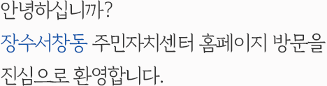 안녕하십니까? 장수서창동 주민자치센터 홈페이지 방문을 진심으로 환영합니다.