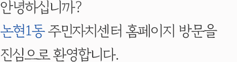 안녕하십니까? 논현1동 주민자치센터 홈페이지 방문을 진심으로 환영합니다.