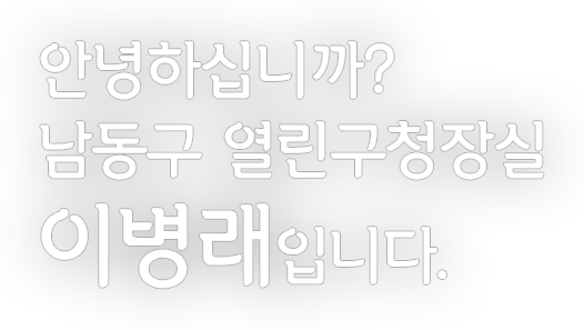 안녕하십니까? 남동구 열린구청장실 이병래입니다.