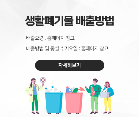 생활폐기물 배출방법
○ 배출요령 : 홈페이지 참고
○ 배출방법 및 동별 수거요일
 - 홈페이지 참고