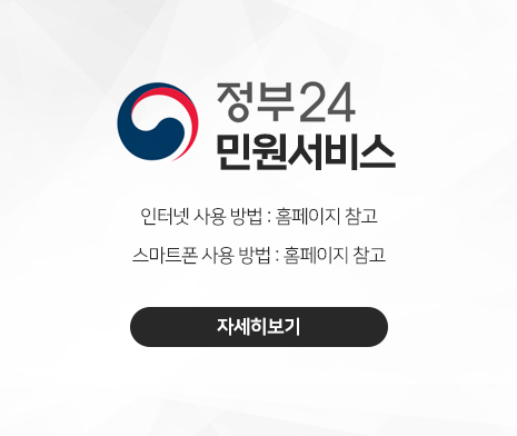 정부24 민원서비스
○ 인터넷 사용 방법 : 홈페이지 참고
○ 스마트폰 사용 방법 : 홈페이지 참고
