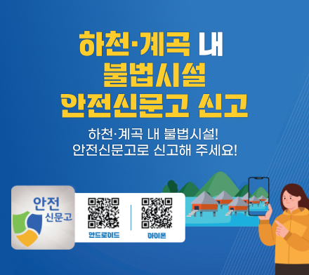 하천·계곡 내 불법시설 안전신문고 신고  
- 하천·계곡 내 불법시설! 안전신문고로 신고해 주세요!