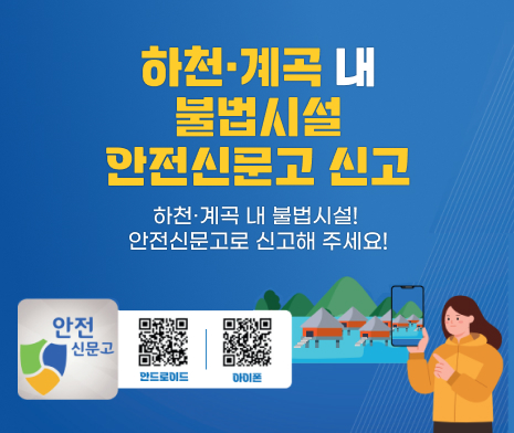 하천·계곡 내 불법시설 안전신문고 신고
하천·계곡 내 불법시설! 안전신문고로 신고해 주세요!