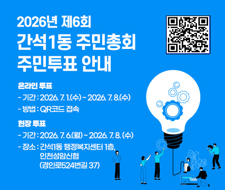 [2026년 제6회 간석1동 주민총회 주민투표 안내]  



·온라인 투표
  기간 : 2026. 7. 1.(수) ~ 2026. 7. 8.(수)
  방법 : QR코드 접속 
·현장 투표
  기간 : 2026. 7. 6.(월) ~ 2026. 7. 8. (수)
  장소 : 간석1동 행정복지센터 1층, 
         인천성암신협 (경인로524번길 37) 
