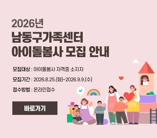 2026년 남동구가족센터 아이돌봄사 모집 안내
- 모집대상 : 아이돌봄사 자격증 소지자
- 모집기간 : 2026.8.25.(화)~2026.9.9.(수)
- 접수방법 : 온라인접수

바로가기