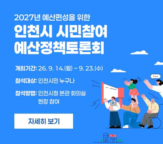 2027년 예산편성을 위한
인천시 시민참여 예산정책토론회
- 개최기간: 26. 9. 14.(월) ~ 9. 23.(수)
- 참석대상: 인천시민 누구나
- 참석방법: 인천시청 본관 회의실 현장 참여

자세히 보기
