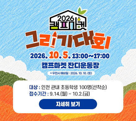 제5회 캠프마켓 그리기 대회
- 일시 : 10.5.(월/대체휴일) 오후 1시~5시
        * 우천 시 10.10.(토) 변경 
- 장소 : 캠프마켓 잔디운동장
- 대상 : 인천 관내 초등학생 100명(선착순)
- 접수기간 : 9.14.(월) ~ 10.2.(금) 
자세히 보기