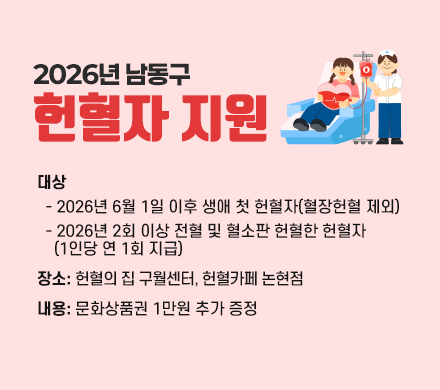 2026년 남동구 헌혈자 지원
- 대상
  ‧ 2026년 6월 1일 이후 생애 첫 헌혈자(혈장헌혈 제외)
  ‧ 2026년 2회 이상 전혈 및 혈소판 헌혈한 헌혈자
   (1인당 연 1회 지급)
- 장소: 헌혈의 집 구월센터, 헌혈카페 논현점
- 내용: 문화상품권 1만원 추가 증정