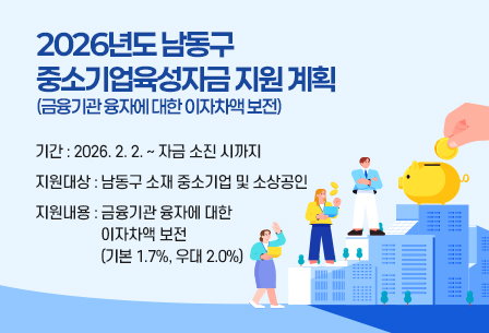 2026년도 남동구
중소기업육성자금 지원(금융기관 융자에 대한 이자차액 보전) 계획
- 기간 : 2026. 2. 2. ~ 자금 소진 시까지
- 지원대상 : 남동구 소재 중소기업 및 소상공인
- 지원내용 : 금융기관 융자에 대한 이자차액 보전(기본 1.7%, 우대 2.0%)