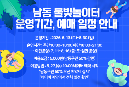 남동 물빛놀이터 운영기간, 예매 일정 안내
- 운영기간 : 2026. 6. 13.(토)~8. 30.(일)
- 운영시간 : 주간10:00~18:00 야간18:00~21:00
 · 야간운영: 7. 11~8. 16.(금·토·일만 운영)
- 이용요금 : 5,000원(남동구민 50% 감면)
- 이용방법 : 5. 27.(수) 10:00 네이버 예약 시작
“남동구민 50% 우선 예약제 실시”
“네이버 예약에서 전체 일정 확인”