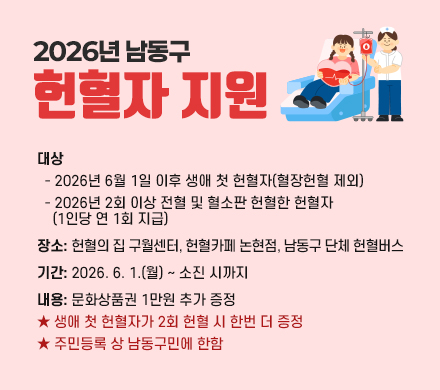  2026년 남동구 헌혈자 지원”
- 대상
  ‧ 2026년 6월 1일 이후 생애 첫 헌혈자(혈장헌혈 제외)
  ‧ 2026년 2회 이상 전혈 및 혈소판 헌혈한 헌혈자
   (1인당 연 1회 지급)
- 장소: 헌혈의 집 구월센터, 헌혈카페 논현점, 
        남동구 단체 헌혈버스
- 기간: 2026. 6. 1.(월) ~ 소진 시까지
- 내용: 문화상품권 1만원 추가 증정
★ 생애 첫 헌혈자가 2회 헌혈 시 한번 더 증정
★ 주민등록 상 남동구민에 한함