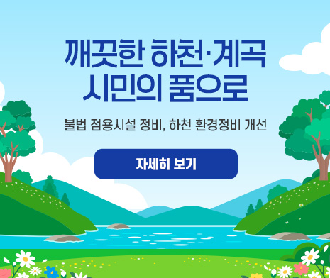 깨끗한 하천‧계곡 시민의 품으로
- 불법 점용시설 정비, 하천 환경정비 개선