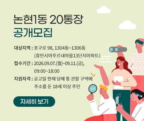논현1동 20통장 공개모집
- 대상지역 : 포구로 98, 1304동~1306동(휴먼시아푸르내마을13단지아파트)
- 접수기간 : 2026.09.07.(월)~09.11.(금), 09:00~18:00
- 지원자격 : 공고일 현재 해당 통 관할 구역에 주소를 둔 18세 이상 주민