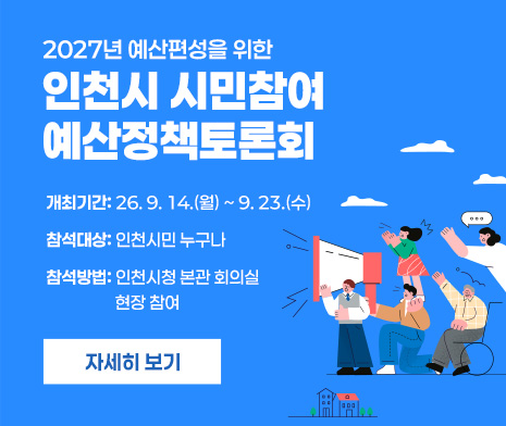 2027년 예산편성을 위한
인천시 시민참여 예산정책토론회
- 개최기간: 26. 9. 14.(월) ~ 9. 23.(수)
- 참석대상: 인천시민 누구나
- 참석방법: 인천시청 본관 회의실 현장 참여

자세히 보기