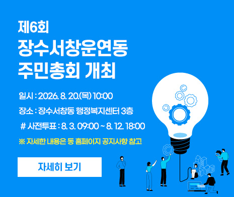 제6회 장수서창운연동 주민총회 개최
- 일시 : 2026. 8. 20.(목) 10:00
- 장소 : 장수서창동 행정복지센터 3층
 # 사전투표 : 8. 3. 09:00 ~ 8. 12. 18:00

※ 자세한 내용은 동 홈페이지 공지사항 참고