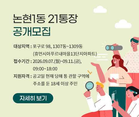 논현1동 21통장 공개모집
- 대상지역 : 포구로 98, 1307동~1309동(휴먼시아푸르내마을13단지아파트)
- 접수기간 : 2026.09.07.(월)~09.11.(금), 09:00~18:00
- 지원자격 : 공고일 현재 해당 통 관할 구역에 주소를 둔 18세 이상 주민