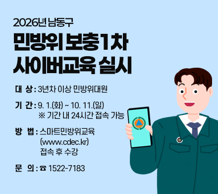 2026년 남동구 민방위 보충1차 사이버교육 실시
- 대  상 : 3년차 이상 민방위대원
- 기  간 : 9. 1.(화) ~ 10. 11.(일)※ 기간 내 24시간 접속 가능
- 방   법 : 스마트민방위교육(www.cdec.kr) 접속 후 수강
- 문   의 : ☎ 1522-7183