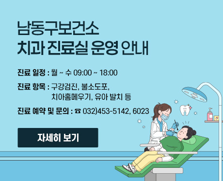 남동구보건소 치과 진료실 운영 안내

- 진료 일정 : 월 ~ 수 09:00 ~ 18:00
- 진료 항목 : 구강검진, 불소도포, 치아홈메우기, 유아 발치 등
- 진료 예약 및 문의 : ☎ 032)453-5142, 6023
