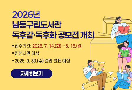 2026년 남동구립도서관 독후감·독후화 공모전 개최
○ 접수기간 :  2026. 7. 14.(화) ~ 8. 16.(일)
○ 인천시민 대상
○ 2026. 9. 30.(수) 결과 발표 예정

자세히보기