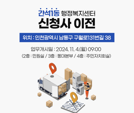 간석1동 행정복지센터 신청사 이전 - 위 치 : 인천광역시 남동구 구월로131번길 38- 업무개시일 : 2024. 11. 4.(월) 09:00  (2층 : 민원실 / 3층 : 동대본부 / 4층 : 주민자치회실)