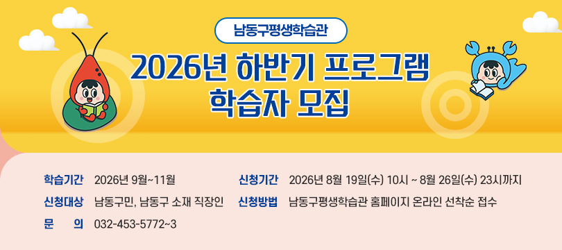 남동구평생학습관, 2026년 하반기 프로그램 학습자 모집
 
 학습기간: 2026년 9월~11월
 신청기간: 2026년 8월 19일(수) 10시 ~ 8월 26일(수) 23시까지
 신청대상: 남동구민, 남동구 소재 직장인
 신청방법: 남동구평생학습관 홈페이지 온라인 선착순 접수
 문    의: 032-453-5772~3