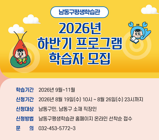 남동구평생학습관, 2026년 하반기 프로그램 학습자 모집
 
 학습기간: 2026년 9월~11월
 신청기간: 2026년 8월 19일(수) 10시 ~ 8월 26일(수) 23시까지
 신청대상: 남동구민, 남동구 소재 직장인
 신청방법: 남동구평생학습관 홈페이지 온라인 선착순 접수
 문    의: 032-453-5772~3