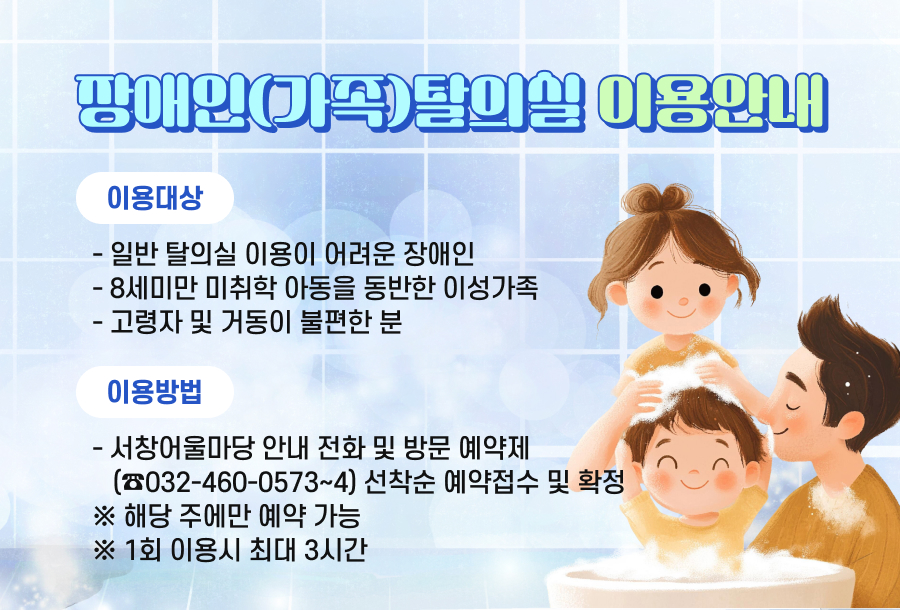 장애인(가족)탈의실 이용안내

이용대상
일반 탈의실 이용이 어려운 장애인
8세미만 미취학 아동을 동반한 이성가족
고령자 및 거동이 불편한 분

이용방법
서창어울마당 안내 전화 및 방문 예약제
☎032-460-0573~4)
선착순 예약접수 및 확정 ※해당 주에만 예약 가능
1회 이용시 최대 3시간
